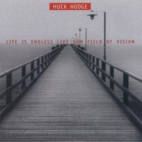 Huck Hodge: Life Is Endless Like Our Field Of Vision album cover