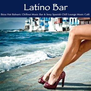Latino Bar - Ibiza Hot Balearic Chillout Music Bar & Sexy Spanish Chill Lounge Music Cafe album cover