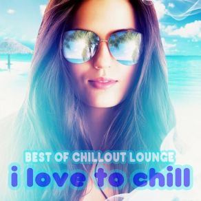 The Best Of Chill Out Lounge - I Love To Chill album cover