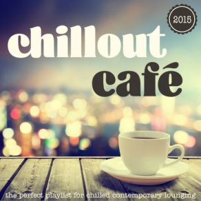 Chillout Cafe The Perfect Playlist For Chilled Contemporary Lounging album cover