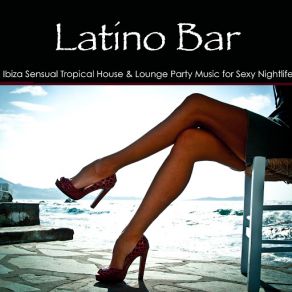 Latino Bar – Ibiza Sensual Tropical House & Lounge Party Music For Sexy Nightlife album cover