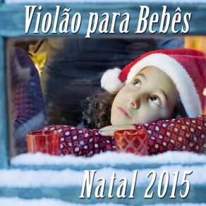 Violão Para Bebês Para Natal 2015: Musica Tradicional Classicas Para Conseguir Adormecer O Seu Bebé E Canções De Natal Para La Noite De Natal E Reunião De Família album cover