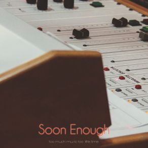 Soon Enough (So Much Music Too Little Time) album cover