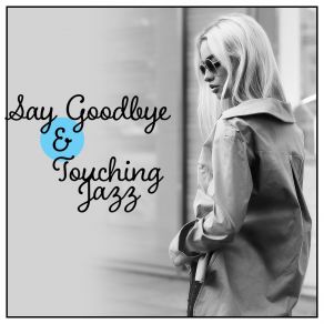 Say Goodbye & Touching Jazz: Farewell Kiss, Nostalgic Cry, Sad Lounge, Far Away, Melancholic Mood album cover