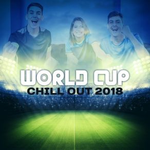 World Cup Chill Out 2018: Best Chill Out Mix, Lounge Mundial, Positive Vibes, Easy Listening album cover