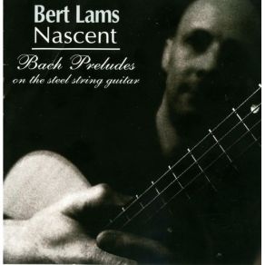Bert Lams - Nascent - Bach Preludes On The Steel String Guitar album cover