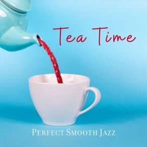 Tea Time: Perfect Smooth Jazz - Relaxing Coffee, Lounge Vibes, Nice Feeling album cover