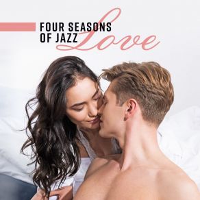 Four Seasons Of Jazz Love: Sensual Piano, Midnight Lounge, Smooth Lovers, Erotic Outdoor Dinner, Romantic Kiss album cover