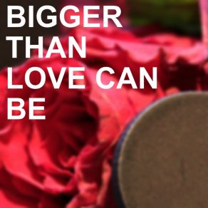 Bigger Than Love Can Be album cover