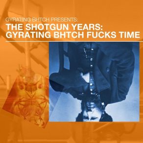 Gyrating Bhtch Presents: The Shotgun Years: Gyrating Bhtch Fucks Time album cover