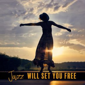 Jazz Will Set You Free: Catchy Jazz For Listening, Enjoying The Moment And Relaxing album cover