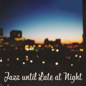 Jazz Until Late At Night - Subtle, Gentle And Pleasant Jazz For The Evening, For Rest And Long-Awaited Relaxation, Perfect For Wine, Late Supper Or As Background Music At Home album cover