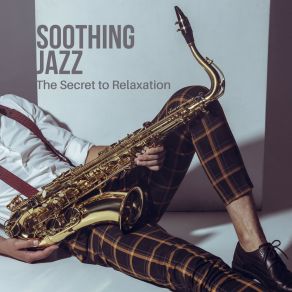 Soothing Jazz – The Secret To Relaxation: Soft Saxophone Collection album cover