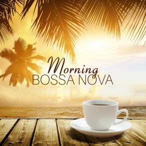 Morning Bossa Nova - The Best Relaxing Guitar Jazz For Morning Coffee Time album cover