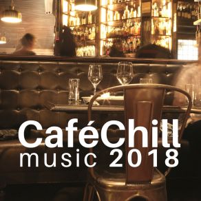 Café Chill Music 2018 - The Best Selection Of Soft Jazz Music, Chillout Vibes For Restaurants album cover
