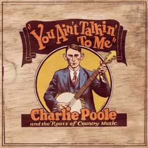 You Ain't Talkin' To Me: Charlie Poole And The Roots Of Country Music (CD3) album cover