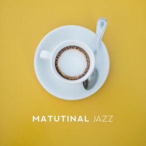 Matutinal Jazz: Excellent Music For A Good Morning, Ideal For Breakfast, Coffee, Before Work, For A Weekend And Non-Working Days album cover