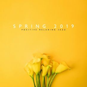 Spring 2019: Positive Relaxing Jazz, Smooth Instrumental Music, Swing & Bossa Jazz album cover