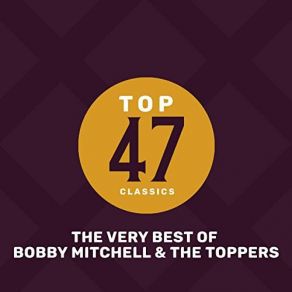 Top 47 Classics - The Very Best Of Bobby Mitchell & The Toppers album cover