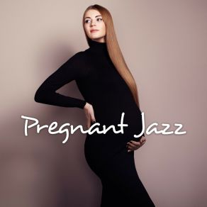 Pregnant Jazz: 15 Calming, Relaxing And Peaceful Melodies To Calm Down, Relax, Chill Out And Rest During Pregnancy album cover