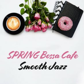 SPRING Bossa Cafe: Smooth Jazz - Relaxation Music For Sunny Day, Coffee Break & Positive Feelings album cover