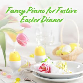 Fancy Piano For Festive Easter Dinner: Elegant Piano Background Music album cover
