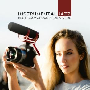 Instrumental Jazz: Best Background For Videos, Inspirational Easy Listening Jazz, Piano, Saxophone album cover