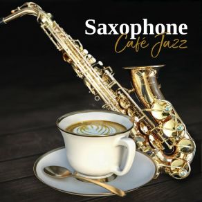 Saxophone Café Jazz: Smooth Collection Of Jazz Lounge Music, Sax Chill, Bossa Jazz album cover