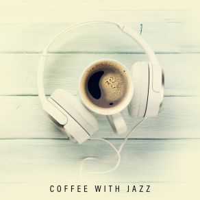 Coffee With Jazz - Music Created For Coffee And Relaxation album cover