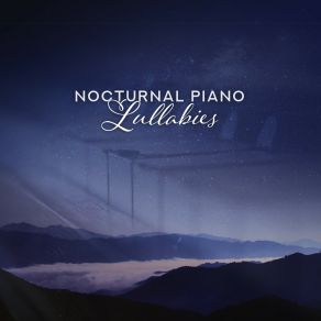 Nocturnal Piano Lullabies: Beautiful Drowsy Music For Soothing Sleep, Piano Compositions For The Night, Quiet Instrumental Lullabies That Help You Fall Asleep Quickly And Easily album cover