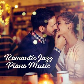 Romantic Jazz Piano Music - Sensual And Romantic Sounds, Firing Up The Ardent Of Love And Desire, Perfect For A Date, Anniversary, Romantic Dinner Or Erotic Elation album cover