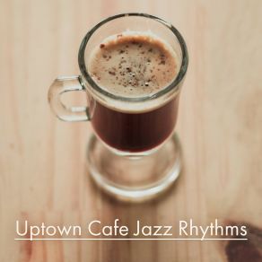 Uptown Cafe Jazz Rhythms: Smooth Jazz 2019 Music Compilation For Coffee & Dessert With Love Or Friends, Pure Relaxing, Calming Down Sounds album cover