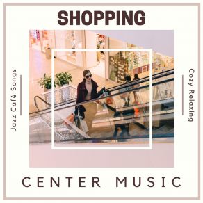 Shopping Center Music - Cozy Relaxing Jazz Cafè Songs album cover