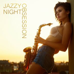 Jazzy Night Obsession: Sensual Sexy Saxophone For Long Erotic Nights album cover