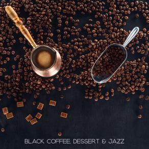 Black Coffee, Dessert & Jazz: 2019 Sensual Smooth Jazz Music Compilation For Cafe, Nice Time Spending With Friends, Mood Improve Sounds, Chillout Jazz album cover