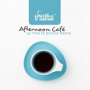 Afternoon Café – Ultimate Bossa Nova, Enjoy The Morning, Positive Feelings, Smooth Background Jazz album cover