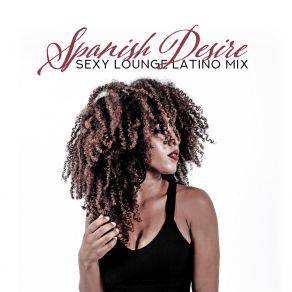 Spanish Desire: Sexy Lounge Latino Mix - Best Selection Summer 2019, Dance Club & Beach Cocktail Party album cover
