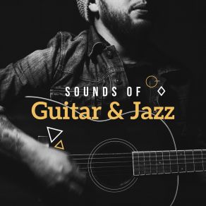 Sounds Of Guitar & Jazz – Guitar Music To Rest, Instrumental Jazz Music Ambient, Modern Jazz, Pure Relaxation, Smooth Jazz Guitar album cover
