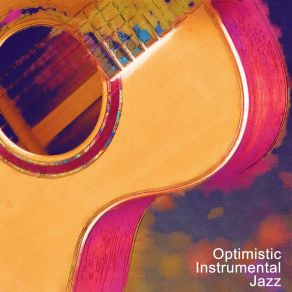 Optimistic Instrumental Jazz – Music That Improves Mood, Joyful Jazz Sounds, Happy Tunes That'll Make You Smile album cover