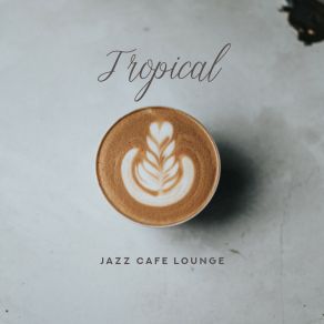 Tropical Jazz Cafe Lounge: Best 2019 Instrumental Smooth Jazz Music Mix album cover