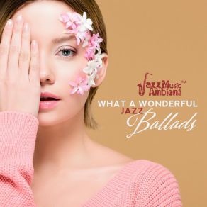 What A Wonderful Jazz Ballads: Relaxing, Smooth And Sensual Instrumental Mood album cover