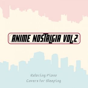 Anime Nostalgia, Vol. 2 - Relaxing Piano Covers For Sleeping album cover