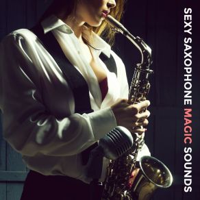 Sexy Saxophone Magic Sounds: 15 Top 2019 Smooth Jazz Tracks, Music With Magical Sax Sounds, Vintage Melodies For Many Occasions Like Romantic Dinner Or Coffee With Friends album cover