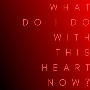 What Do I Do With This Heart Now? album cover