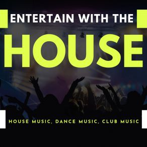 Entertain With The House (House Music, Dance Music, Club Music) album cover