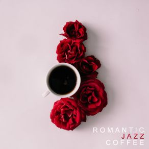 Romantic Jazz Coffee: Instrumental Sounds For Making Love, Romantic Time, Jazz Vibes, Peaceful Jazz album cover