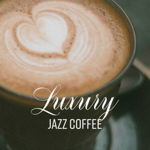 Luxury Jazz Coffee: Ambient Chill, Smooth Jazz For Relaxation & Rest, Jazz Coffee Instrumental, Ambient Jazz, Restaurant Music album cover