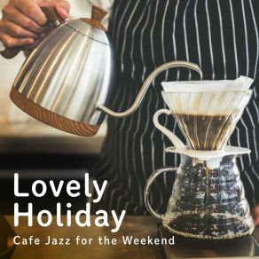 Lovely Holiday ~ Cafe Jazz For The Weekend album cover