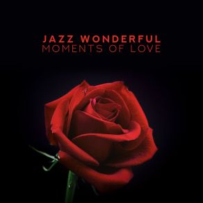Jazz Wonderful Moments Of Love: The Best 2019 Smooth Jazz Music For Couple’s Romantic Meeting, Perfect Background For Date, Dinner, Slow Dance & Spending Evening Together, Delicate Sounds Of Piano, Contrabass, Guitar, Sax, Trumpet & More album cover