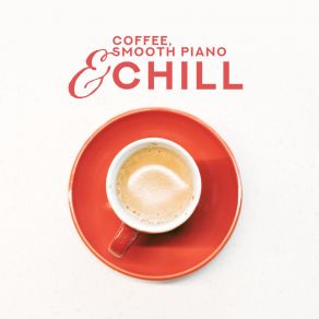 Coffee, Smooth Piano & Chill: Compilation Of 15 Piano Jazz Songs For Best Afternoon Relax With Coffee album cover